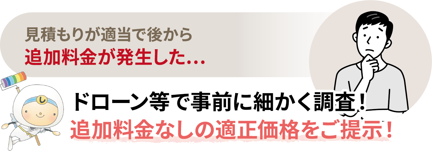 見積もりが適当で後から追加料金が発生した…。ドローン等で事前に細かく調査！追加料金なしの適正価格をご提示！